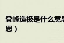 登峰造極是什么意思（詞語(yǔ)登峰造極是什么意思）
