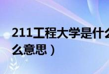 211工程大學是什么意思（211工程大學是什么意思）