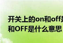 開關(guān)上的on和off是什么意思（開關(guān)上的ON和OFF是什么意思）