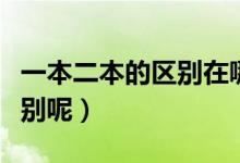 一本二本的區(qū)別在哪里（一本與二本有什么區(qū)別呢）