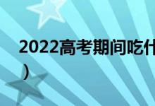 2022高考期間吃什么提神醒腦（哪些食物好）