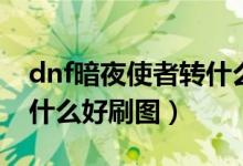 dnf暗夜使者轉(zhuǎn)什么職業(yè)好（dnf暗夜使者轉(zhuǎn)什么好刷圖）