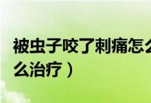 被蟲子咬了刺痛怎么緩解（被蟲子咬了刺痛怎么治療）