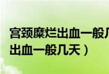 宮頸糜爛出血一般幾天顏色咖啡色（宮頸糜爛出血一般幾天）