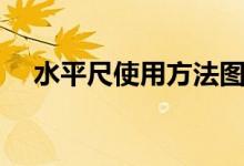 水平尺使用方法圖解（水平尺使用方法）