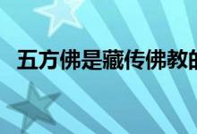 五方佛是藏傳佛教的嗎（五方佛是哪幾尊）