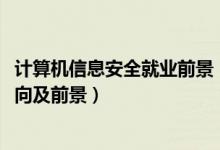 計算機信息安全就業(yè)前景（2022計算機信息安全專業(yè)就業(yè)方向及前景）