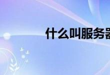 什么叫服務(wù)器（服務(wù)器介紹）