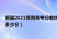 新疆2021預測高考分數(shù)線（2022年新疆高考分數(shù)線預測是多少分）