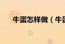 牛蛋怎樣做（牛蛋怎么做好吃又簡單）