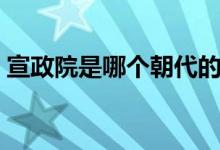 宣政院是哪個朝代的（宣政院是哪個朝代的）