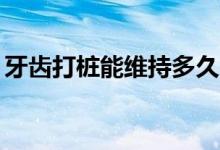牙齒打樁能維持多久（打樁做牙能用20年嗎）