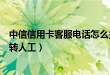 中信信用卡客服電話怎么打不通（中信信用卡客服電話怎么轉(zhuǎn)人工）