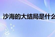 沙海的大結(jié)局是什么（沙海4大結(jié)局是什么）
