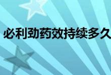 必利勁藥效持續(xù)多久（必利勁藥效持續(xù)多久）