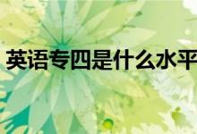 英語專四是什么水平（英語專業(yè)四級有多難）