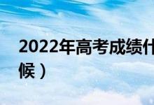 2022年高考成績什么時候出（大概在什么時候）