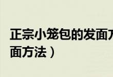 正宗小籠包的發(fā)面方法視頻（正宗小籠包的發(fā)面方法）