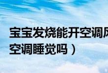 寶寶發(fā)燒能開(kāi)空調(diào)風(fēng)扇睡覺(jué)嗎（寶寶發(fā)燒能開(kāi)空調(diào)睡覺(jué)嗎）