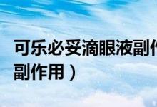 可樂必妥滴眼液副作用大嗎（可樂必妥滴眼液副作用）