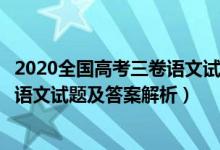 2020全國(guó)高考三卷語(yǔ)文試題及參考答案（2020全國(guó)3卷高考語(yǔ)文試題及答案解析）