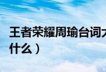 王者榮耀周瑜臺(tái)詞大全（王者榮耀周瑜臺(tái)詞是什么）