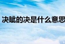 決眥的決是什么意思（決眥的眥是什么意思）