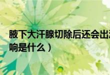 腋下大汗腺切除后還會(huì)出汗嗎（腋下大汗腺切除后對(duì)身體影響是什么）