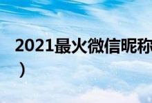 2021最火微信昵稱（2021最火微信昵稱推薦）