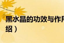 黑水晶的功效與作用（黑水晶的功效與作用介紹）