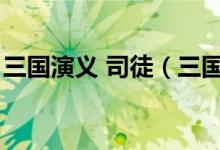 三國演義 司徒（三國演義里王司徒是哪里人）