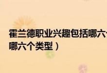 霍蘭德職業(yè)興趣包括哪六個(gè)類型代碼（霍蘭德職業(yè)興趣包括哪六個(gè)類型）