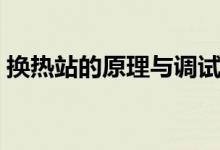 換熱站的原理與調(diào)試（換熱站的原理是什么）