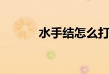 水手結(jié)怎么打（水手結(jié)怎么打）
