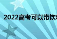 2022高考可以帶飲料進考場嗎（能帶水嗎）