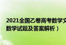 2021全國乙卷高考數(shù)學文科答案（2022全國乙卷高考文科數(shù)學試題及答案解析）