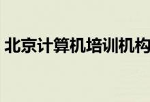 北京計(jì)算機(jī)培訓(xùn)機(jī)構(gòu)前十名（好機(jī)構(gòu)有哪些）