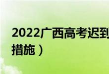 2022廣西高考遲到15分鐘以上（有什么補(bǔ)救措施）