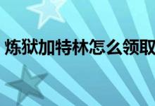 煉獄加特林怎么領(lǐng)?。挭z加特林怎么獲得）