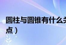 圓柱與圓錐有什么關(guān)系（圓柱與圓錐有什么特點(diǎn)）