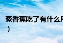 蒸香蕉吃了有什么用（蒸香蕉吃了有什么效果）