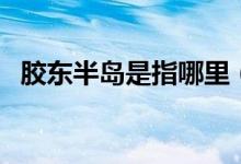 膠東半島是指哪里（關于膠東半島的介紹）