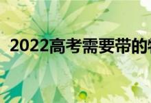 2022高考需要帶的物品清單（可以帶什么）