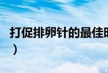 打促排卵針的最佳時期（打促排卵針的副作用）