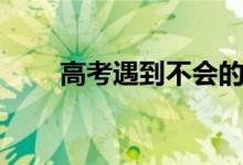 高考遇到不會(huì)的題怎么辦（放棄嗎）