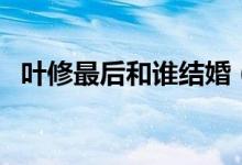 葉修最后和誰結(jié)婚（葉修最后和誰在一起）
