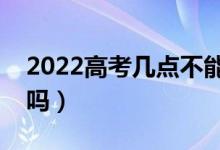 2022高考幾點(diǎn)不能進(jìn)考場(chǎng)（遲到可以進(jìn)考場(chǎng)嗎）