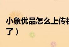 小象優(yōu)品怎么上傳社保（小象優(yōu)品怎么上征信了）