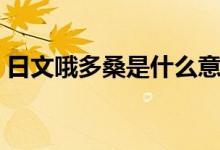 日文哦多桑是什么意思（哦多桑是什么意思）