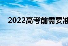 2022高考前需要準(zhǔn)備什么（要注意什么）